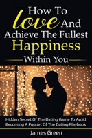 How to love and achieve the fullest happiness within you: Hidden secret of the dating game to avoid becoming a puppet of the dating playbook 1659454271 Book Cover