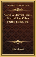 Ceres a Harvest Home Festival & Other Poems, Essays, Etc. 0548409137 Book Cover