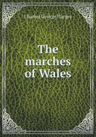 The Marches of Wales: Notes and Impressions on the Welsh Borders, from the Severn Sea to the Sands O'Dee 1358092524 Book Cover