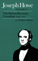 Joseph Howe, Volume 2: The Briton Becomes a Canadian, 1848-1871 0773504478 Book Cover