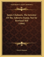 James Chalmers, The Inventor Of The Adhesive Stamp, Not Sir Rowland Hill 1120303087 Book Cover