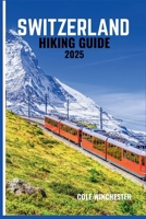 SWITZERLAND HIKING GUIDE 2025: The Ultimate Guide to Step-by-step Trail Advice, Local Tips, and Seasonal Planning for Unforgettable Hikes B0FHPJ61L9 Book Cover