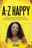 A-Z HAPPY A 30-day guide to making happiness a habit, awakening our purpose, and experiencing the love, peace, freedom and abundance that is our birthright. B0CKM4M8WB Book Cover