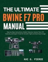 The Ultimate Bwine F7 Pro Manual: Step-by-Step Instructions, Hidden Features, Camera Tips, GPS Features, and Expert Tricks for Smooth Flight and Stunning Footage B0G598DJ2L Book Cover