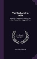 The Eucharist in India: A Plea for A Distinctive Liturgy for the Indian Church, With A Suggested Form 1347345027 Book Cover