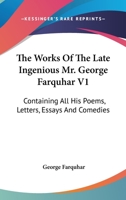 The Works Of The Late Ingenious Mr. George Farquhar V1: Containing All His Poems, Letters, Essays And Comedies 1430478276 Book Cover