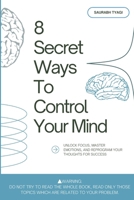 8 Secret Ways To Control Your Mind: Unlock Focus, Master Emotions, and Reprogram Your Thoughts for Success B0DXKMK9B7 Book Cover