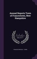Annual Reports Town of Francestown, New Hampshire 1342261119 Book Cover