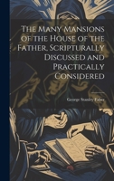 The Many Mansions of the House of the Father, Scripturally Discussed and Practically Considered 1020657685 Book Cover