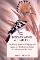 Beyond Wings & Feathers: Exploring Spiritual Allegory and Quest for Truth from Attar's Conference of the Birds 1738015904 Book Cover