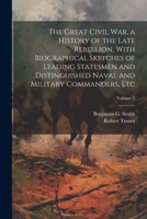 The Great Civil War, a History of the Late Rebellion, With Biographical Sketches of Leading Statesmen and Distinguished Naval and Military Commanders, etc; Volume 2 1021950521 Book Cover