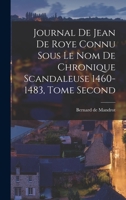 Journal de Jean de Roye Connu Sous Le Nom de Chronique Scandaleuse 1460-1483, Tome Second 1017066914 Book Cover