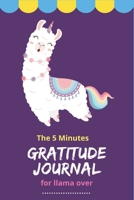 The 5 Minutes Gratitude Journal for Llama Lover: 100 Days gratitude and daily practice, spending five minutes to cultivate happiness Fantastic gifts for girls who loves Llamas 1654354686 Book Cover