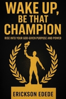 "Wake Up, Be That Champion" B0FGY5VKB8 Book Cover