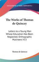 The Works Of Thomas De Quincey: Letters To A Young Man Whose Education Has Been Neglected; Orthographic Mutineers V13 1162942916 Book Cover