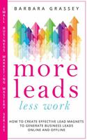 More Leads Less Work: How to Create Effective Lead Magnets to Generate Business Leads Online and Offline (Small Business Marketing Mastery Series) 0998394769 Book Cover