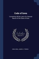 Code of Iowa: Containing All the Laws of a General Nature of the State of Iowa 137661507X Book Cover