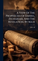 A View Of The Prophecies Of Daniel, Zechariah, And The Revelation, By M.e.h B0FKH2QZG1 Book Cover
