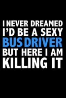 I never dreamed I'd a sexy bus driver but here I am killing it Career Journal 6 x 9 120 pages notebook: Funny Careers Graduation Notebook 1671314786 Book Cover