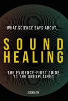 What Science Says About... Sound Healing: The Evidence-First Guide to the Unexplained (What Science Says About... The Inner Mind - Volume 6) B0HBYCJ2KT Book Cover