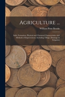 Agriculture ...: Soils, Formation, Physical and Chemical Characteristics and Methods of Improvement, Including Tillage, Drainage & Irrigation 1016828578 Book Cover