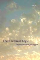 Truth Without Logic: Journal to the Apocalypse 1480923710 Book Cover