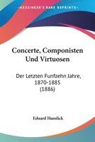 Concerte, Componisten Und Virtuosen Der Letzten F�nfzehn Jahre, 1870-1885 1018592865 Book Cover