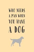 Who Needs a Man: When You Have A Dog! - Funny Novelty Saying, Journal Notebook With Lines 1081758201 Book Cover