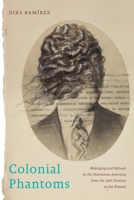 Colonial Phantoms: Belonging and Refusal in the Dominican Americas, from the 19th Century to the Present 147986756X Book Cover