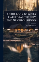 Guide Book to Wells Cathedral, the City and Neighbourhood 1024028305 Book Cover