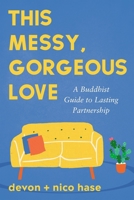 This Messy, Gorgeous Love: A Buddhist Guide to Lasting Partnership 1649634374 Book Cover