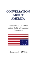 Conversation about America: The Faux-G.O.P.'s War against Right, Wrong, and Democracy. 0983708037 Book Cover