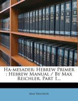 Ha-mesader: Hebrew Primer : Hebrew Manual / By Max Reichler, Part 1... 1271770377 Book Cover