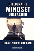 Billionaire Mindset Unleashed: Elevate Your Wealth Game B0CR7NQN8G Book Cover