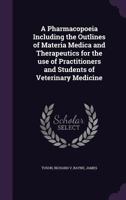 A Pharmacopoeia Including the Outlines of Materia Medica and Therapeutics for the use of Practitioners and Students of Veterinary Medicine 1355520649 Book Cover