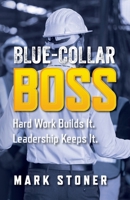 Blue-Collar Boss: Hard Work Builds It. Leadership Keeps It. 1733181822 Book Cover
