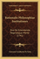 Rationalis Philosophiae Institutiones: Sive, De Emendanda, Regendaque Mente... 1166185680 Book Cover