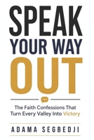 SPEAK YOUR WAY OUT: The Faith Confessions That Turn Every Valley Into Victory B0H6MPTXRT Book Cover