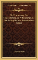 Die Erneuerung Der Schlosskirche Zu Wittenberg Eine That Evangelischen Bekenntnisses (1894) 1161086781 Book Cover