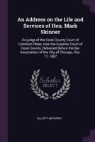 An Address on the Life and Services of Hon. Mark Skinner: Ex-judge of the Cook County Court of Common Pleas, now the Superior Court of Cook County, Delivered Before the Bar Association of the City of  1341493636 Book Cover