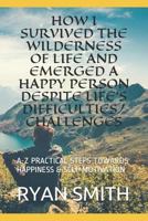 HOW I SURVIVED THE WILDERNESS OF LIFE AND EMERGED A HAPPY PERSON DESPITE LIFE'S DIFFICULTIES/CHALLENGES: A-Z PRACTICAL STEPS TOWARDS HAPPINESS & SELF MOTIVATION 1726651541 Book Cover