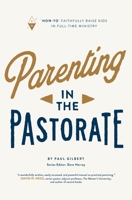 Parenting in the Pastorate: "How-To" Faithfully Raise Kids in Full-Time Ministry 1732055297 Book Cover