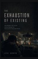 THE EXHAUSTION OF EXISTING: How Modern Life Turned Human Beings Into Permanently Exhausted Minds (The Fragmented Consciousness) B0H1RDTBNC Book Cover