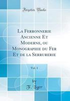 La Ferronnerie Ancienne Et Moderne: Ou Monographie Du Fer Et De La Serrurerie, Volume 1 1016000146 Book Cover