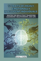 12 TRAITS OF HIGHLY EMOTIONALLY INTELLIGENT INDIVIDUALS: Master the Skills That Transform Leadership, Relationships, and Life B0DS611S89 Book Cover