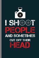 I Shoot People and Sometimes cut off their Head: I Shoot People And Sometimes Cut Off Their Head Photography Camera Cam Gifts (6"x9") Lined notebook Journal to write in 1081434821 Book Cover