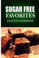 Sugar Free Favorites - Snacks Cookbook: Sugar Free recipes cookbook for your everyday Sugar Free cooking 1499335741 Book Cover