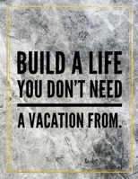 Build a life you don't need a vacation from.: College Ruled Marble Design 100 Pages Large Size 8.5" X 11" Inches Glossy Notebook 1087830737 Book Cover