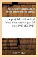 Le Projet de Loi Coutant. Nous n'En Voulons Pas, 6-8 Mars 1911: Aux Congressistes de la Confédération Des Groupes Commerciaux Et Industriels de France 2019318318 Book Cover