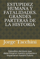 Estupidez Humana Y Fatalidades. Grandes Parteras de la Historia: Episodios decisivos que determinaron nuestro presente e impactaron nuestro futuro B08TQ9KPGC Book Cover